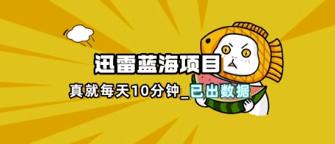 迅雷浏览器项目_真就每天忙活10分钟，完整拆解+热点把控(超详细拆解教程)-逐梦项目网