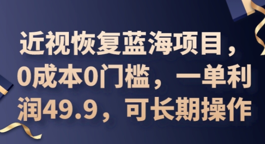 2025近视恢复蓝海项目，0成本0门槛，一单利润49.9，可长期操作-逐梦项目网