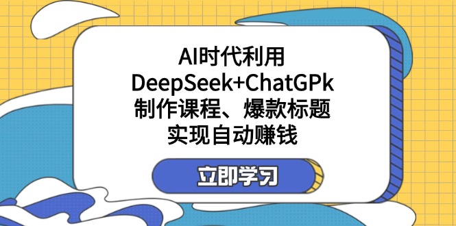 （14149期）某付费文：AI时代利用DeepSeek+ChatGPk制作课程、爆款标题，实现自动赚钱-逐梦项目网