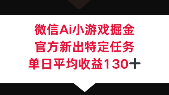 微信AI小游戏掘金，官方新出特定任务，单日平均收益130+-逐梦项目网