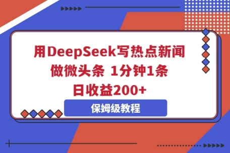用DeepSeek写热点新闻做微头条，1分钟1条，日收益2张-逐梦项目网
