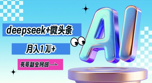 deepseek+微头条，原创图文变现，月入1W-逐梦项目网