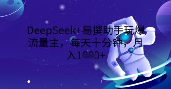 DeepSeek+易撰助手玩爆流量主，每天十分钟，月入1000+-逐梦项目网