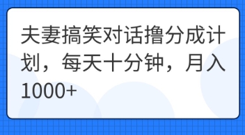 夫妻搞笑对话撸分成计划，每天十分钟，月入1000+-逐梦项目网