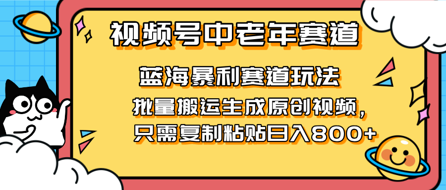 （14314期）2025视频号中老年短视频蓝海暴利风口！复制粘贴搬运视频单日赚800+，无...-逐梦项目网