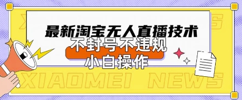 2025年淘宝无人直播带货10.0.全新技术，不违规，不封号，纯小白操作，日入数张【揭秘】-逐梦项目网