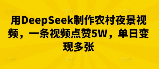 用DeepSeek制作农村夜景视频，一条视频点赞5W，单日变现多张-逐梦项目网