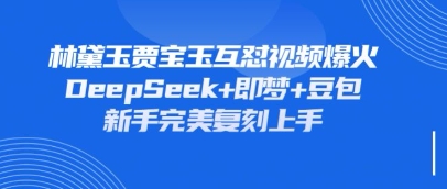 持续爆火的林黛玉贾宝玉互怼视频,比爽文还好看,利用DeepSeek+即梦+豆包就可以完美复刻-逐梦项目网