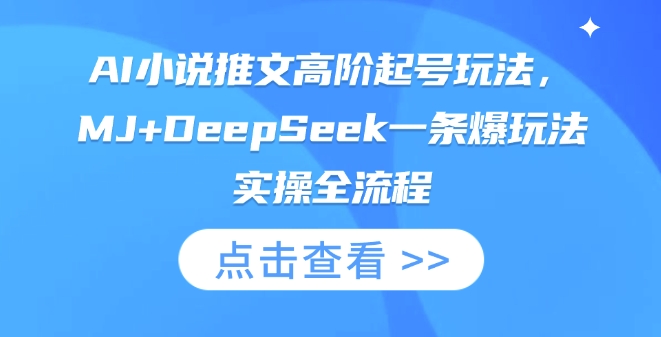 AI小说推文高阶起号玩法，MJ+DeepSeek一条爆玩法实操全流程-逐梦项目网