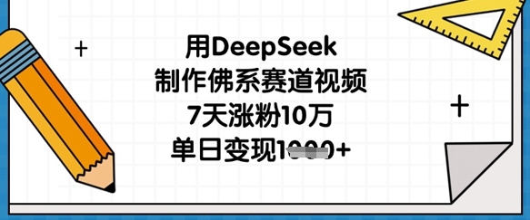 用DeepSeek制作佛系赛道视频，7天涨粉10万，单日变现1k-逐梦项目网