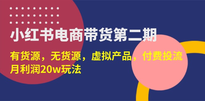 （14186期）小红书电商带货第二期，有货源，无货源，虚拟产品，付费投流，月利润20w-逐梦项目网