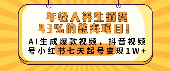年轻人养生消费43%的蓝海项目，AI生成爆款视频，抖音视频号小红书七天起号变现1w-逐梦项目网