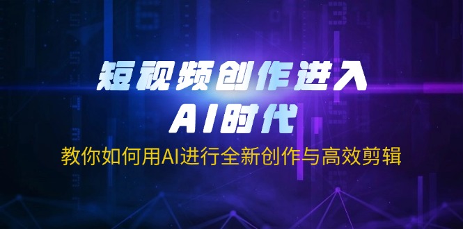 （14145期）短视频创作进入AI时代，教你如何用AI进行全新创作与高效剪辑-逐梦项目网