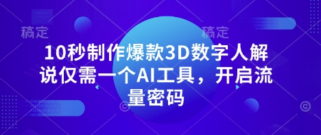 10秒制作爆款3D数字人解说仅需一个AI工具，开启流量密码-逐梦项目网