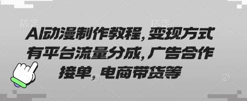 AI动漫制作教程,变现方式有平台流量分成,广告合作接单,电商带货等-逐梦项目网