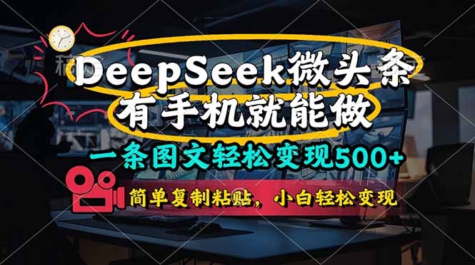 （14318期）一条图文轻松变现500+，DeeSeep微头条，有手机就能做，简单复制粘贴，...-逐梦项目网