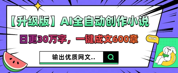 【升级版】AI全自动创作小说，日更30万字，一键成文600章-逐梦项目网
