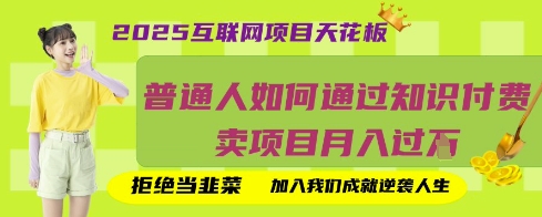 2025互联网项目天花板，普通人如何通过知识付费卖项目月入过W，拒绝当韭菜【揭秘】-逐梦项目网