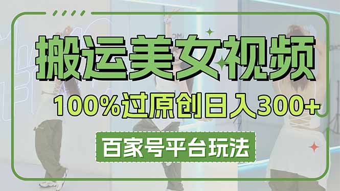 （14207期）搬运美女视频100%过原创大揭秘，百家号平台玩法，轻松日入3000+（可矩阵）-逐梦项目网