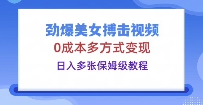 劲爆美女搏击视频，0成本多方式变现，日入多张保姆级教程-逐梦项目网