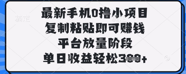 最新手机0撸小项目,复制粘贴即可挣钱,平台放量阶段,单日收益轻松3张+【揭秘】-逐梦项目网