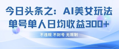 今日头条之AI美女玩法单号单人日均收益3张+，不违规 不封号 无限制-逐梦项目网