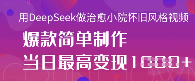 用DeepSeek做治愈小院怀旧风格视频，爆款轻松制作，当日最高变现1k-逐梦项目网