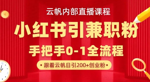 云帆内部直播课，小红书引流兼职粉教程，日引500+月变现过W-逐梦项目网