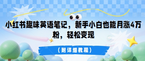 小红书趣味英语笔记，新手小白也能月涨4W粉，轻松变现(附详细教程)-逐梦项目网
