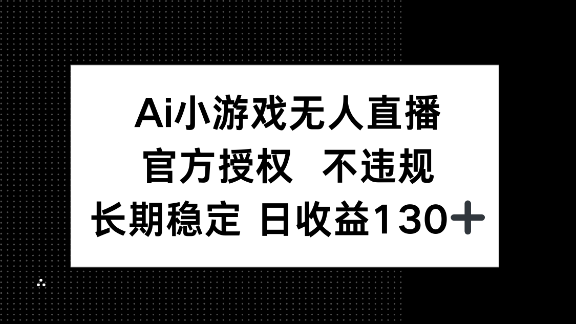 （14260期）AI小游戏无人直播，官方授权 不违规，单日平均收益130+-逐梦项目网