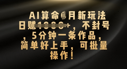 AI算命4月新玩法，日入数张，不封号，5分钟一条作品，简单好上手，可批量操作-逐梦项目网