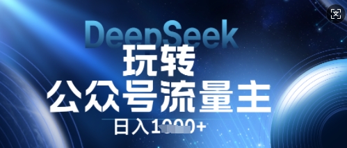 DeepSeek玩转公众号流量主，日入数张，每天几分钟，操作简单零门槛-逐梦项目网