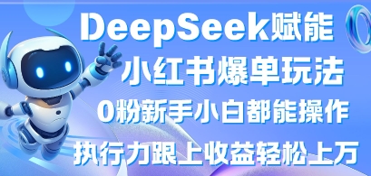 DeepSeek赋能小红书爆单玩法0粉新手小白都能操作，执行力跟上收益轻松上W，懒人勿做-逐梦项目网
