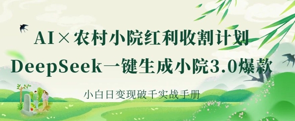 AI+农村小院红利收割：DeepSeek一键生成小院3.0爆款，小白日变现破千实战手册-逐梦项目网