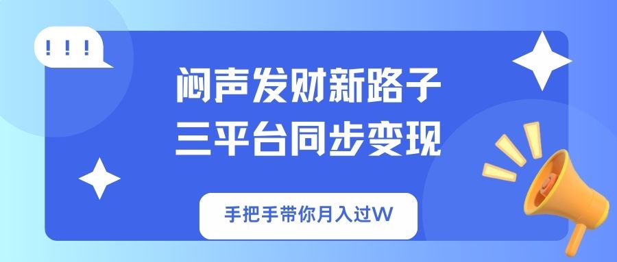 (14182期)闷声发财新路子!三平台同步变现,手把手带你月入过W-逐梦项目网