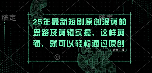 25年最新短剧原创混剪的思路及剪辑实操,这样剪辑,就可以轻松通过原创-逐梦项目网