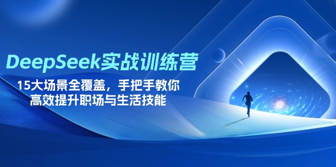 （14236期）DeepSeek实战训练营，15大场景全覆盖，手把手教你高效提升职场与生活技能-逐梦项目网