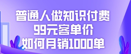 普通人做知识付费,99元客单价如何月销1000单-逐梦项目网