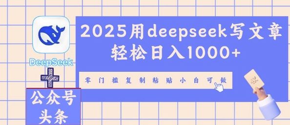 2025用deepseek写文章轻松日入多张，零门槛复制粘贴小白可做-逐梦项目网